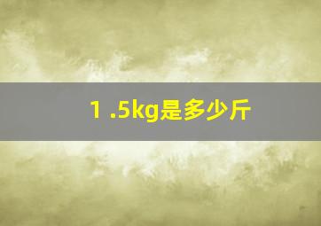 1 .5kg是多少斤